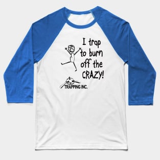 I trap to burn off the crazy! Baseball T-Shirt